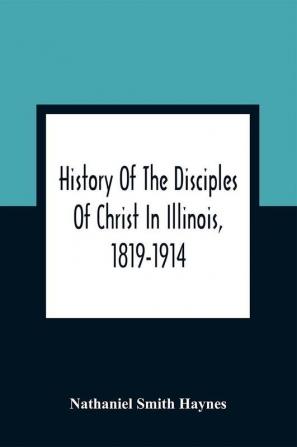 History Of The Disciples Of Christ In Illinois 1819-1914