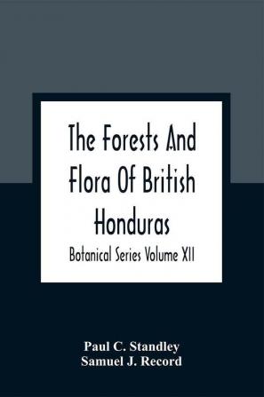 The Forests And Flora Of British Honduras; Botanical Series Volume XII