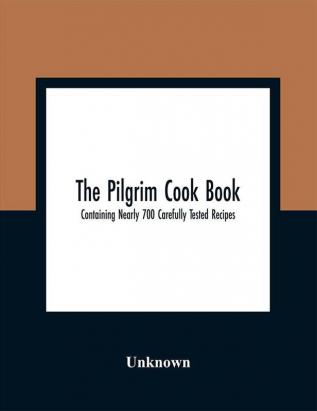 The Pilgrim Cook Book : Containing Nearly 700 Carefully Tested Recipes