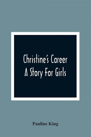 Christine'S Career; A Story For Girls