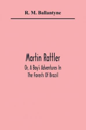 Martin Rattler; Or A Boy'S Adventures In The Forests Of Brazil