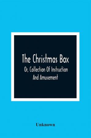 The Christmas Box; Or Collection Of Instruction And Amusement