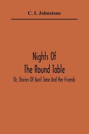 Nights Of The Round Table; Or Stories Of Aunt Jane And Her Friends