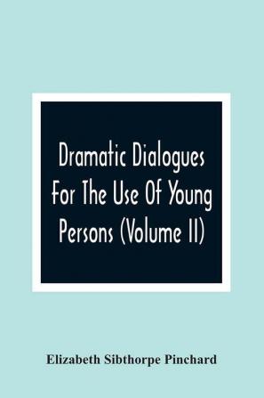 Dramatic Dialogues For The Use Of Young Persons (Volume Ii)