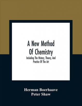 A New Method Of Chemistry : Including The History Theory And Practice Of The Art : Translated From The Original Latin Of Dr. Boerhaave'S Elementa Chemiae As Published By Himself : To Which Are Added Notes And An Appendix Shewing The Necessity And Utility Of Enlarging The Bounds Of Chemistry : With Sculptures