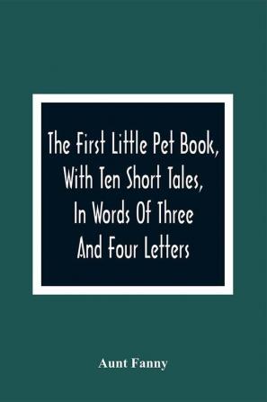 The First Little Pet Book With Ten Short Tales In Words Of Three And Four Letters