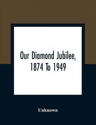 Our Diamond Jubilee 1874 To 1949