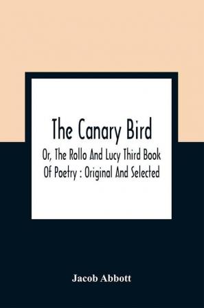 The Canary Bird Or The Rollo And Lucy Third Book Of Poetry