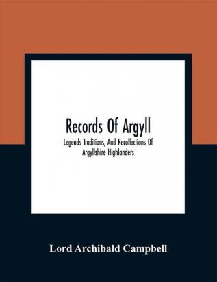 Records Of Argyll; Legends Traditions And Recollections Of Argyllshire Highlanders Collected Chiefly From The Gaelic With Notes On The Antiquity Of The Dress Clan Colours Or Tartans Of The Highlanders