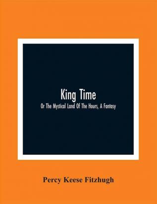 King Time; Or The Mystical Land Of The Hours A Fantasy