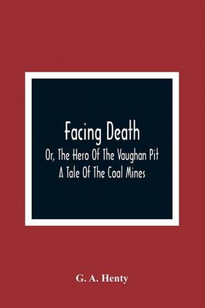 Facing Death; Or The Hero Of The Vaughan Pit; A Tale Of The Coal Mines