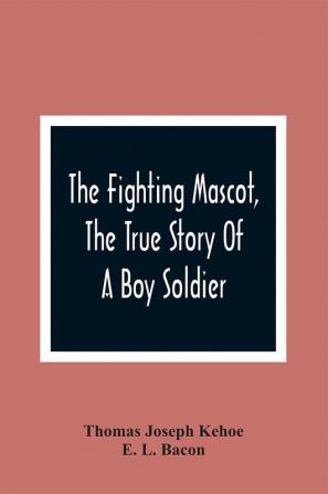 The Fighting Mascot The True Story Of A Boy Soldier