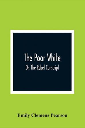 The Poor White Or The Rebel Conscript