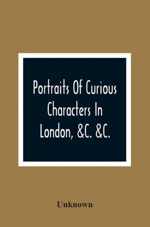 Portraits Of Curious Characters In London &C. &C.