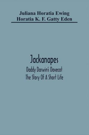 Jackanapes. Daddy Darwin'S Dovecot. The Story Of A Short Life