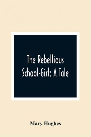 The Rebellious School-Girl; A Tale