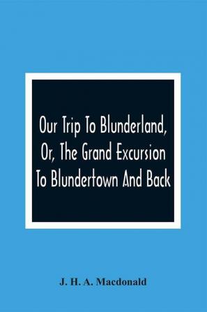 Our Trip To Blunderland Or The Grand Excursion To Blundertown And Back