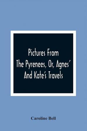 Pictures From The Pyrenees Or Agnes' And Kate'S Travels