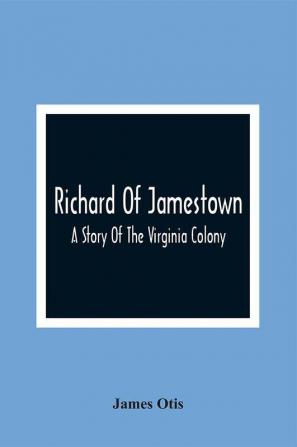 Richard Of Jamestown ; A Story Of The Virginia Colony