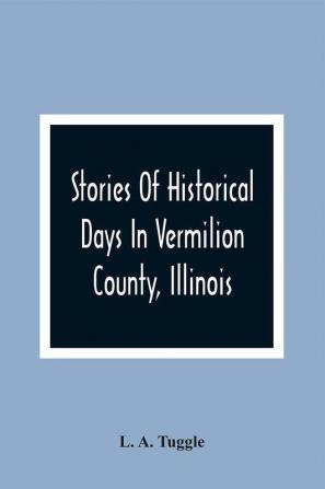 Stories Of Historical Days In Vermilion County Illinois