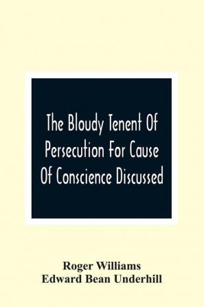 The Bloudy Tenent Of Persecution For Cause Of Conscience Discussed; And Mr. Cotton'S Letter Examined And Answered