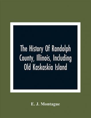 The History Of Randolph County Illinois Including Old Kaskaskia Island