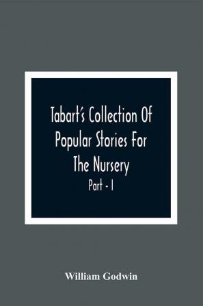 Tabart'S Collection Of Popular Stories For The Nursery; From The French Italian And Old English Writers Part - I