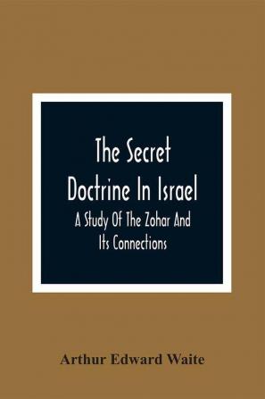 The Secret Doctrine In Israel; A Study Of The Zohar And Its Connections