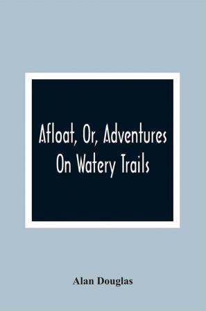 Afloat Or Adventures On Watery Trails