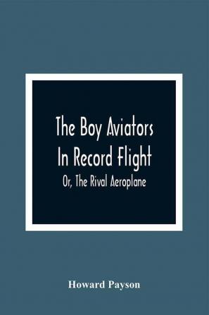 The Boy Aviators In Record Flight; Or The Rival Aeroplane