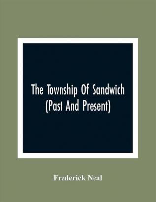 The Township Of Sandwich (Past And Present); An Interesting History Of The Canadian Frontier Along The Detroit River Including The Territory Which Now Embrace The Present City Of Windsor The Towns Of Sandwich And Walkerville And The Sandwich Townships And Also A Brief Account Of The Present County Of Essex