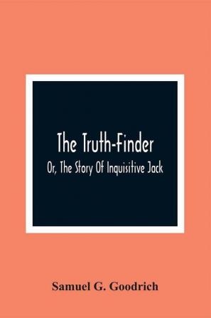 The Truth-Finder; Or The Story Of Inquisitive Jack