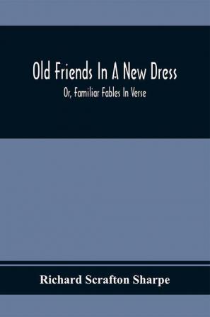 Old Friends In A New Dress; Or Familiar Fables In Verse