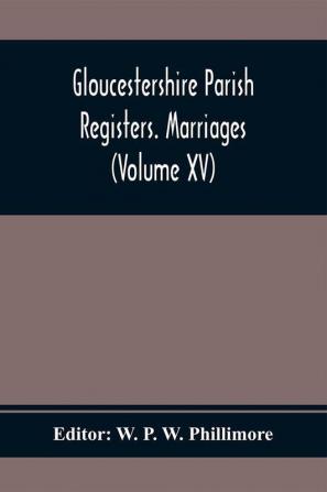 Gloucestershire Parish Registers. Marriages (Volume Xv)