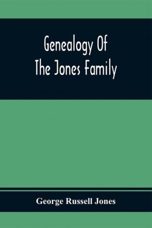 Genealogy Of The Jones Family; First And Only Book Every Written Of The Descendants Of Benjamin Jones Who Immigrated From South Wales More Than 250 Years Ago