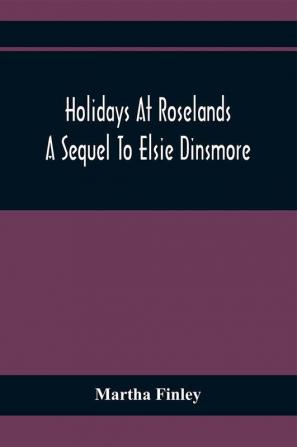 Holidays At Roselands; A Sequel To Elsie Dinsmore