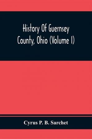 History Of Guernsey County Ohio (Volume I)