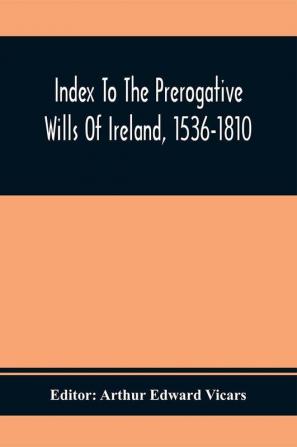 Index To The Prerogative Wills Of Ireland 1536-1810