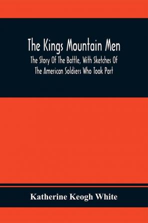 The Kings Mountain Men; The Story Of The Battle With Sketches Of The American Soldiers Who Took Part