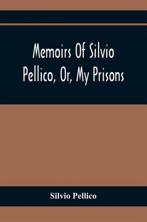 Memoirs Of Silvio Pellico Or My Prisons