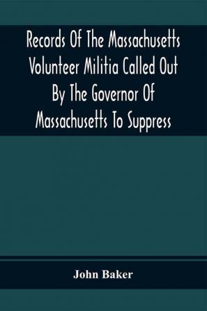 Records Of The Massachusetts Volunteer Militia Called Out By The Governor Of Massachusetts To Suppress A Threatened Invasion During The War Of 1812-14