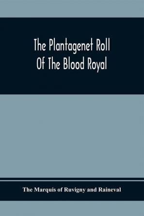 The Plantagenet Roll Of The Blood Royal; Being A Complete Table Of All The Descendants Now Living Of Edward Iii King Of England; The Clarence Volume Containing The Descendants Of George Duke Of Clarence