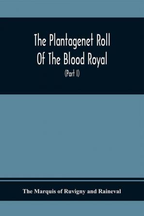 The Plantagenet Roll Of The Blood Royal Being A Complete Table Of All The Descendants Now Living Of Edward Iii. King Of England The Vortimer Percy Volume; Containing The Descendants Of Lady Elizabeth Percy Mortime (Part I)