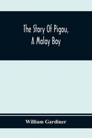 The Story Of Pigou A Malay Boy; Containing All The Incidents And Anecdotes Of His Real Life