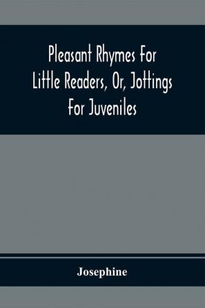 Pleasant Rhymes For Little Readers Or Jottings For Juveniles