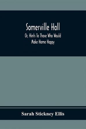 Somerville Hall; Or Hints To Those Who Would Make Home Happy