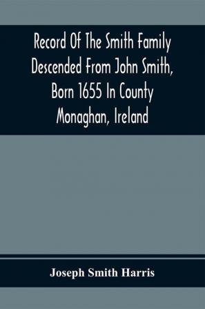 Record Of The Smith Family Descended From John Smith Born 1655 In County Monaghan Ireland