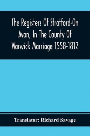 The Registers Of Stratford-On Avon In The County Of Warwick Marriage 1558-1812