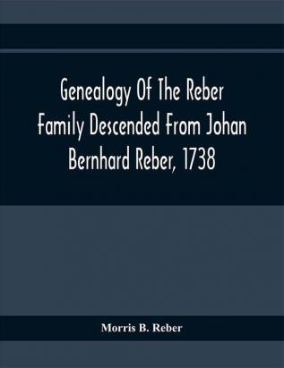 Genealogy Of The Reber Family Descended From Johan Bernhard Reber 1738