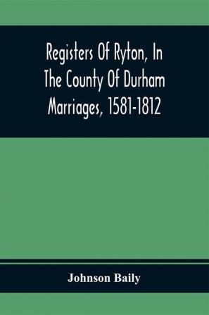 Registers Of Ryton In The County Of Durham. Marriages 1581-1812